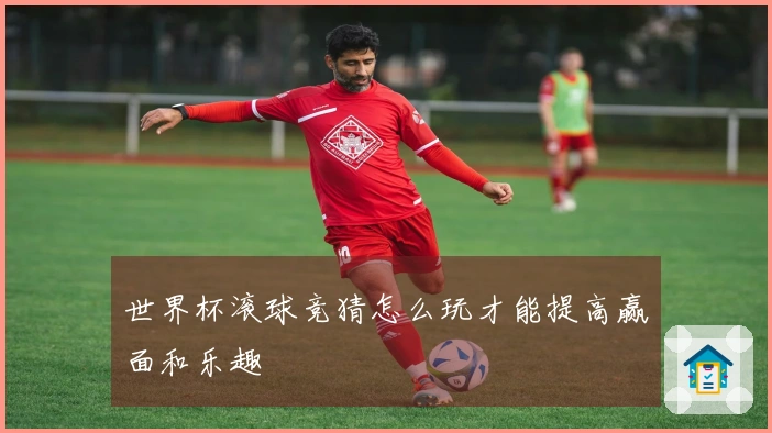 世界杯滚球竞猜怎么玩才能提高赢面和乐趣