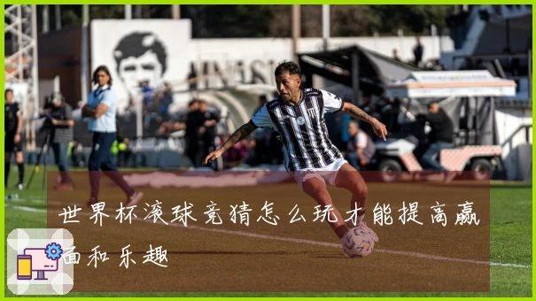 世界杯滚球竞猜怎么玩才能提高赢面和乐趣