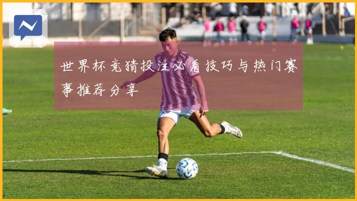 世界杯竞猜投注必看技巧与热门赛事推荐分享