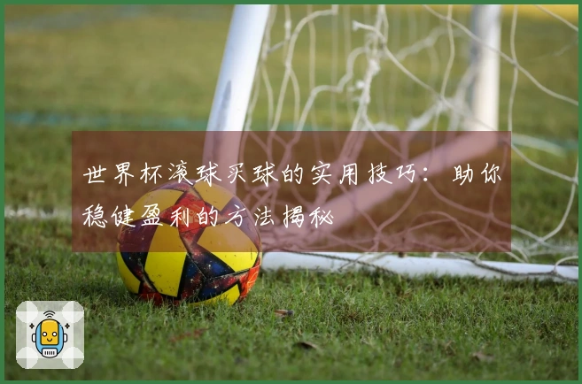 世界杯滚球买球的实用技巧：助你稳健盈利的方法揭秘