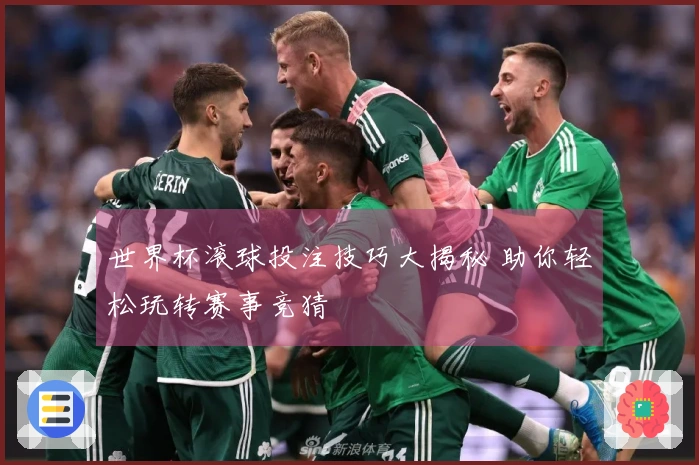 世界杯滚球投注技巧大揭秘 助你轻松玩转赛事竞猜